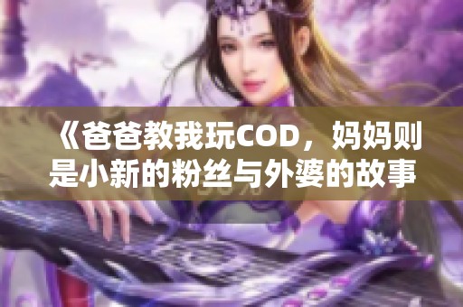 《爸爸教我玩COD，妈妈则是小新的粉丝与外婆的故事》
