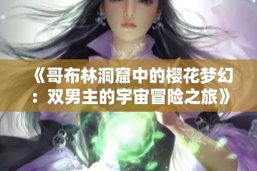 《哥布林洞窟中的樱花梦幻：双男主的宇宙冒险之旅》