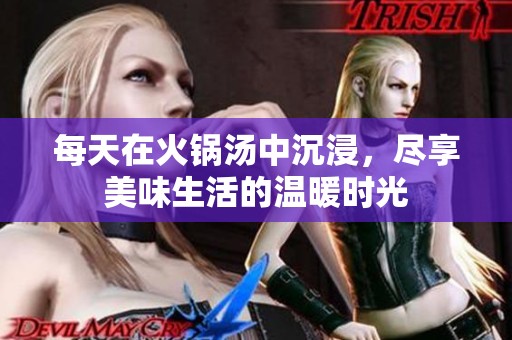 每天在火锅汤中沉浸，尽享美味生活的温暖时光