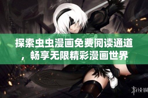 探索虫虫漫画免费阅读通道，畅享无限精彩漫画世界