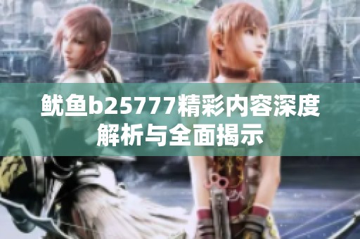 鱿鱼b25777精彩内容深度解析与全面揭示