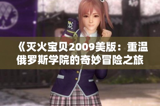 《灭火宝贝2009美版：重温俄罗斯学院的奇妙冒险之旅》