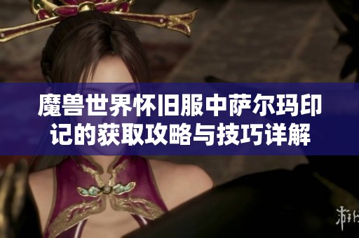 魔兽世界怀旧服中萨尔玛印记的获取攻略与技巧详解