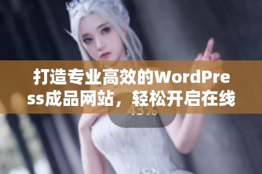 打造专业高效的WordPress成品网站，轻松开启在线业务