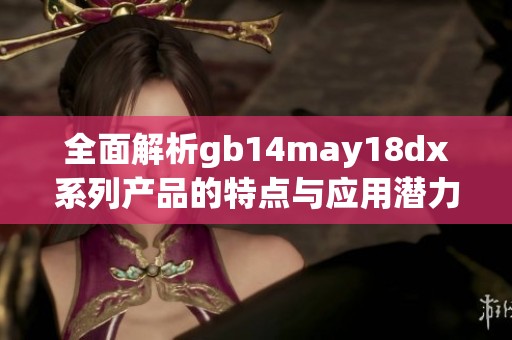 全面解析gb14may18dx系列产品的特点与应用潜力