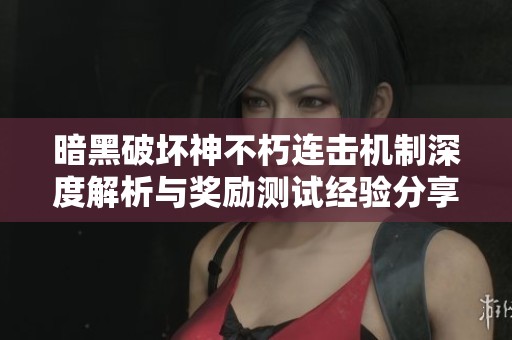 暗黑破坏神不朽连击机制深度解析与奖励测试经验分享