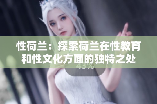 性荷兰：探索荷兰在性教育和性文化方面的独特之处