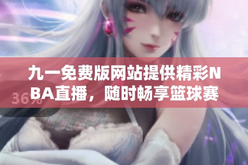 九一免费版网站提供精彩NBA直播，随时畅享篮球赛事
