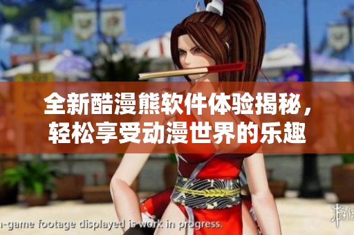 全新酷漫熊软件体验揭秘，轻松享受动漫世界的乐趣