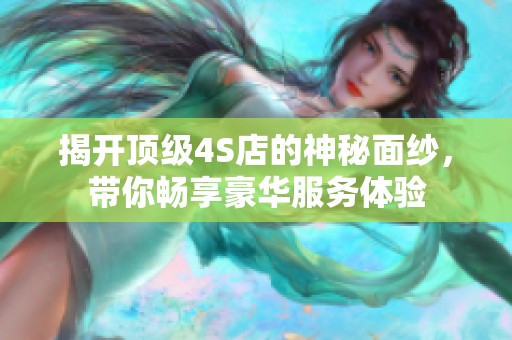 揭开顶级4S店的神秘面纱，带你畅享豪华服务体验