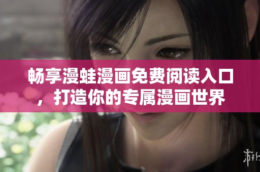 畅享漫蛙漫画免费阅读入口，打造你的专属漫画世界