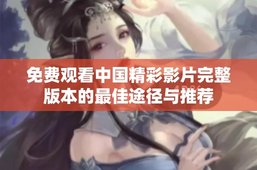 免费观看中国精彩影片完整版本的最佳途径与推荐