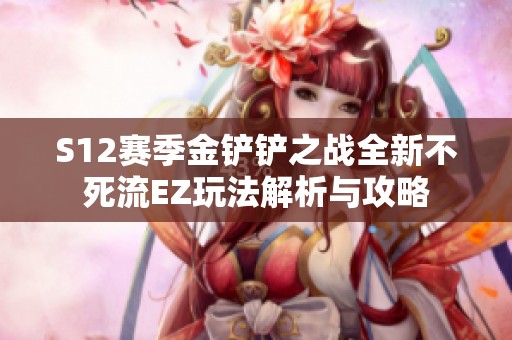 S12赛季金铲铲之战全新不死流EZ玩法解析与攻略