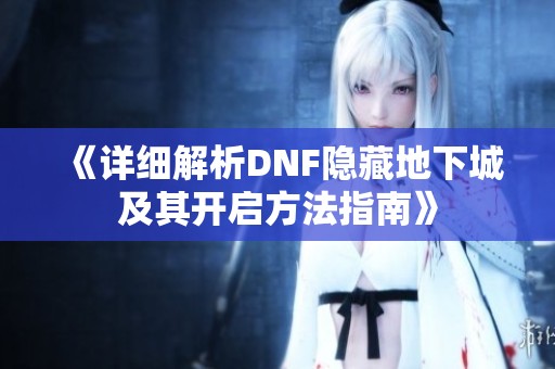 《详细解析DNF隐藏地下城及其开启方法指南》
