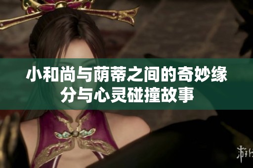 小和尚与荫蒂之间的奇妙缘分与心灵碰撞故事
