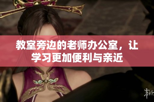 教室旁边的老师办公室，让学习更加便利与亲近