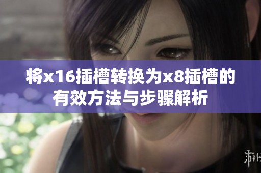 将x16插槽转换为x8插槽的有效方法与步骤解析