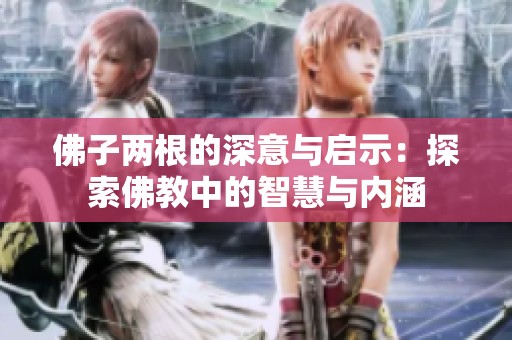 佛子两根的深意与启示：探索佛教中的智慧与内涵