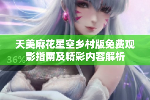 天美麻花星空乡村版免费观影指南及精彩内容解析
