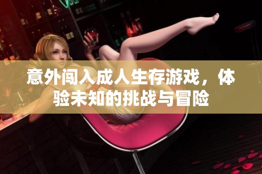 意外闯入成人生存游戏，体验未知的挑战与冒险