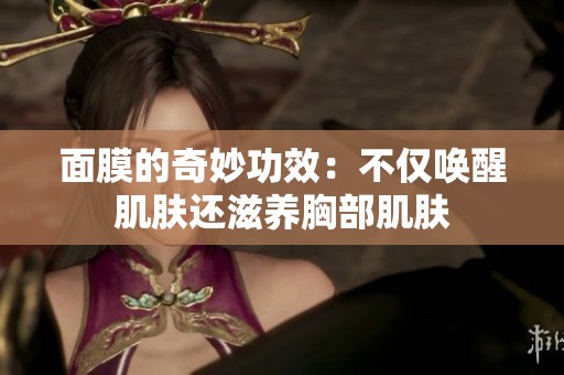 面膜的奇妙功效：不仅唤醒肌肤还滋养胸部肌肤