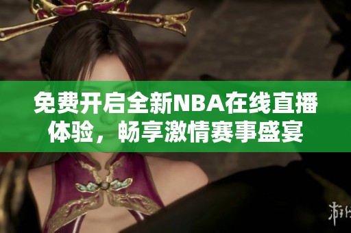 免费开启全新NBA在线直播体验，畅享激情赛事盛宴