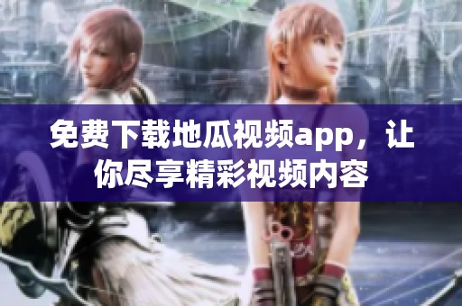 免费下载地瓜视频app，让你尽享精彩视频内容