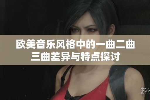 欧美音乐风格中的一曲二曲三曲差异与特点探讨