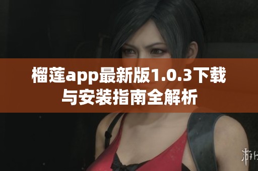 榴莲app最新版1.0.3下载与安装指南全解析