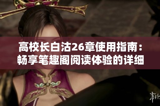 高校长白沽26章使用指南：畅享笔趣阁阅读体验的详细步骤