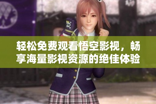 轻松免费观看悟空影视，畅享海量影视资源的绝佳体验