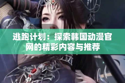 逃跑计划：探索韩国动漫官网的精彩内容与推荐