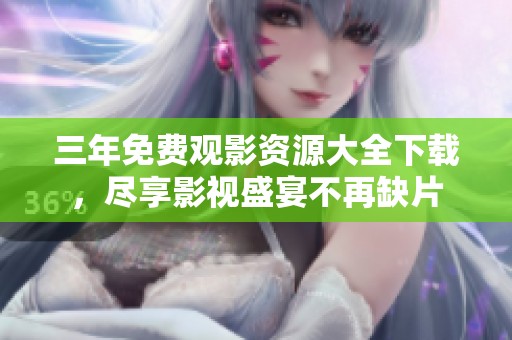 三年免费观影资源大全下载，尽享影视盛宴不再缺片