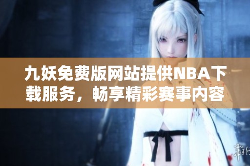 九妖免费版网站提供NBA下载服务，畅享精彩赛事内容