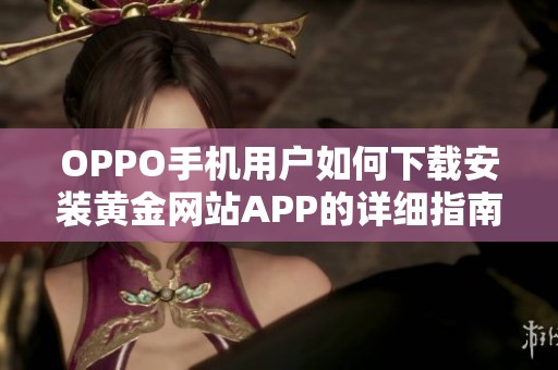 OPPO手机用户如何下载安装黄金网站APP的详细指南