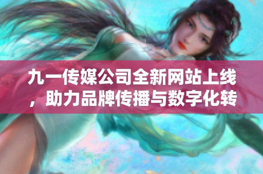 九一传媒公司全新网站上线，助力品牌传播与数字化转型