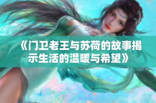 《门卫老王与苏荷的故事揭示生活的温暖与希望》