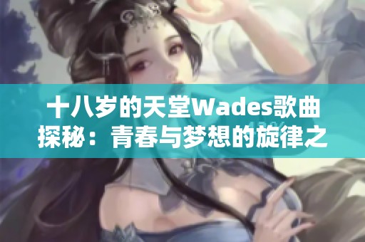十八岁的天堂Wades歌曲探秘：青春与梦想的旋律之旅