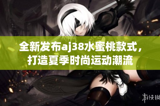 全新发布aj38水蜜桃款式，打造夏季时尚运动潮流