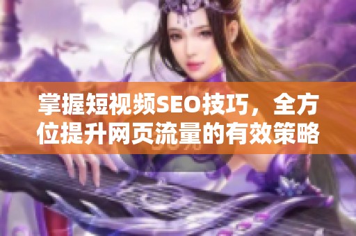 掌握短视频SEO技巧，全方位提升网页流量的有效策略