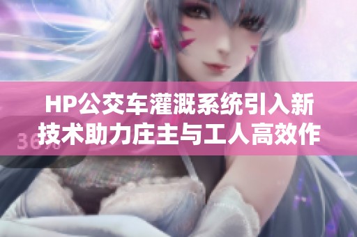 HP公交车灌溉系统引入新技术助力庄主与工人高效作业