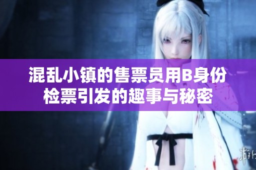 混乱小镇的售票员用B身份检票引发的趣事与秘密