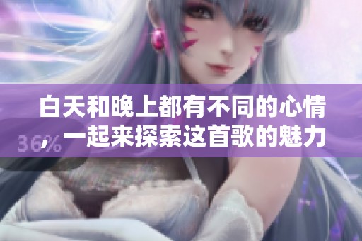 白天和晚上都有不同的心情，一起来探索这首歌的魅力吧