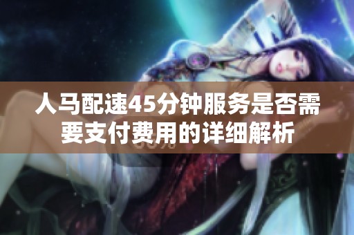人马配速45分钟服务是否需要支付费用的详细解析