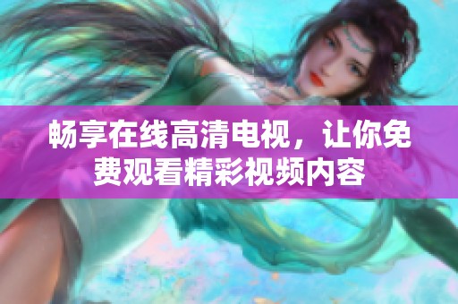 畅享在线高清电视，让你免费观看精彩视频内容