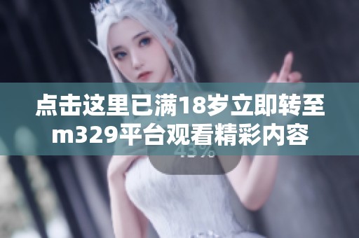 点击这里已满18岁立即转至m329平台观看精彩内容