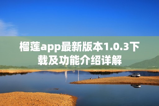 榴莲app最新版本1.0.3下载及功能介绍详解