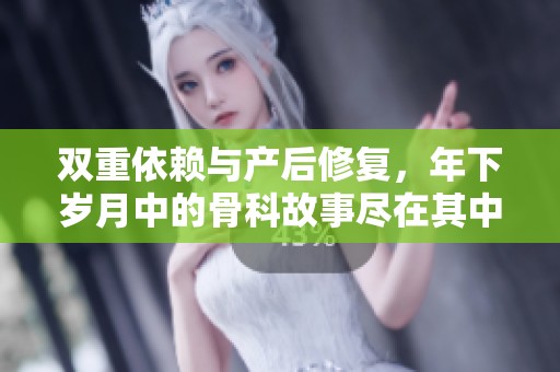 双重依赖与产后修复，年下岁月中的骨科故事尽在其中