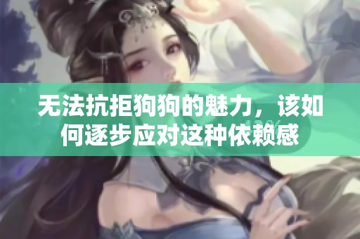 无法抗拒狗狗的魅力，该如何逐步应对这种依赖感