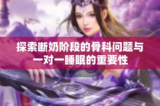 探索断奶阶段的骨科问题与一对一睡眠的重要性